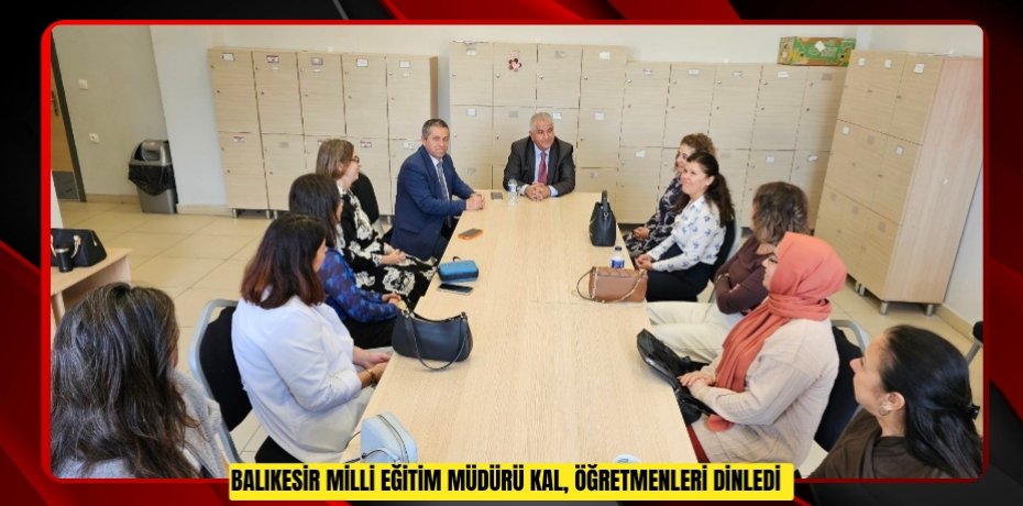 Balıkesir Milli Eğitim Müdürü Kal, öğretmenleri dinledi  