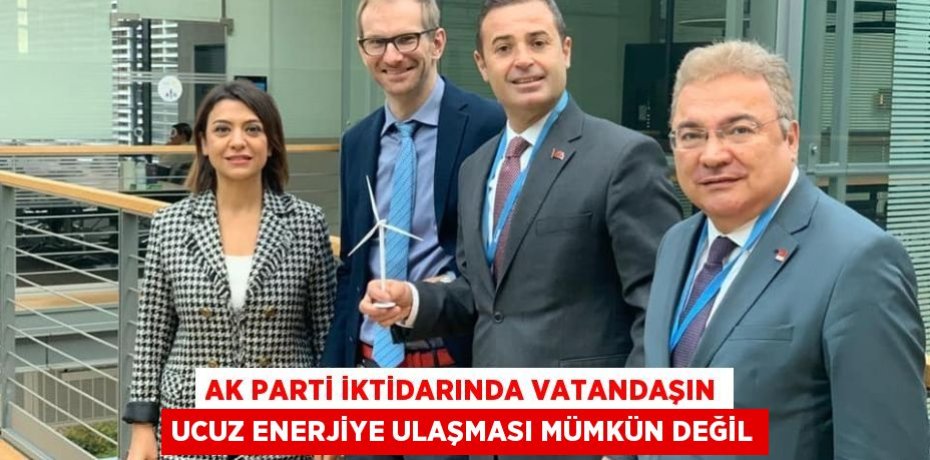 AK PARTİ İKTİDARINDA VATANDAŞIN UCUZ ENERJİYE ULAŞMASI MÜMKÜN DEĞİL