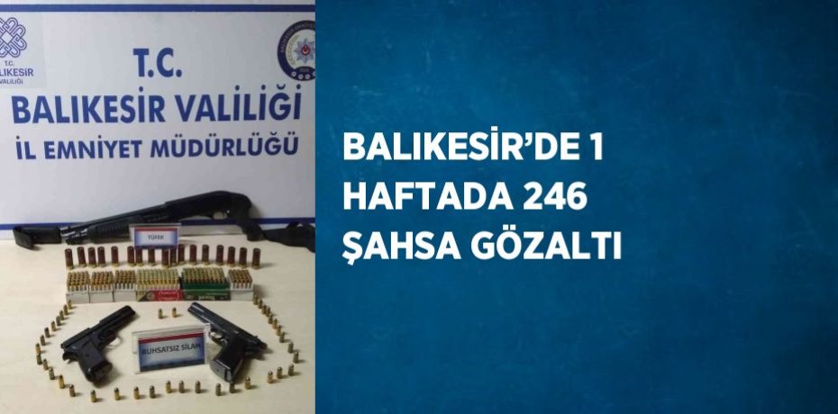BALIKESİR’DE 1 HAFTADA 246 ŞAHSA GÖZALTI