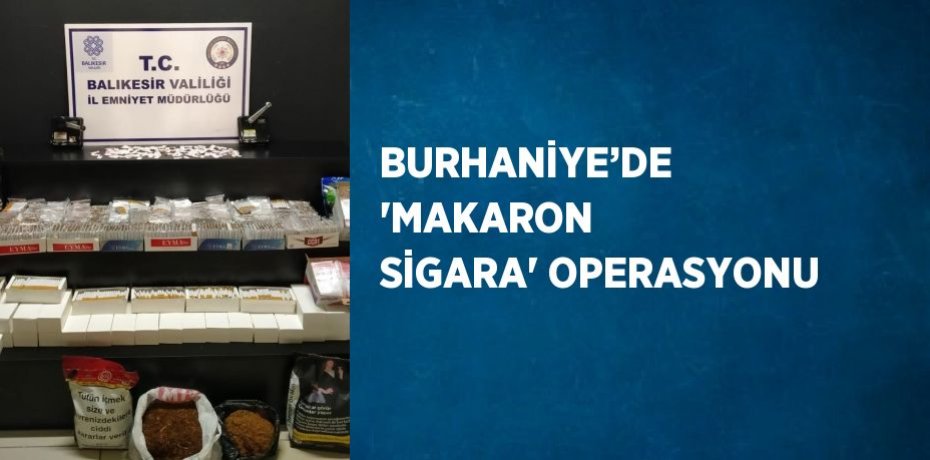BURHANİYE’DE 'MAKARON SİGARA' OPERASYONU