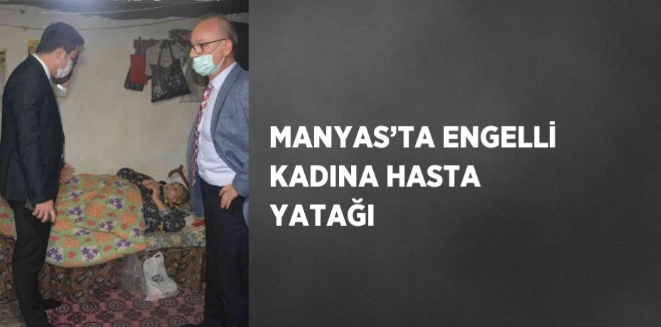 MANYAS’TA ENGELLİ KADINA HASTA YATAĞI