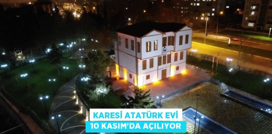 KARESİ ATATÜRK EVİ  10 KASIM’DA AÇILIYOR
