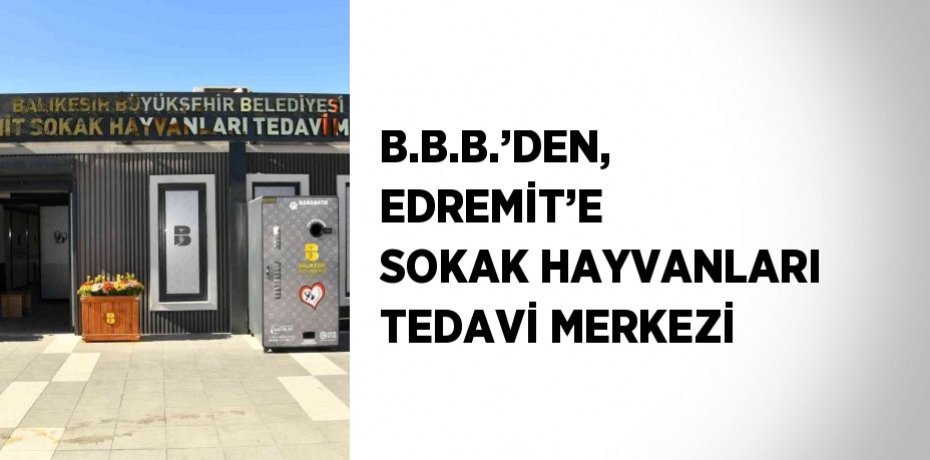 B.B.B.’DEN, EDREMİT’E SOKAK HAYVANLARI TEDAVİ MERKEZİ