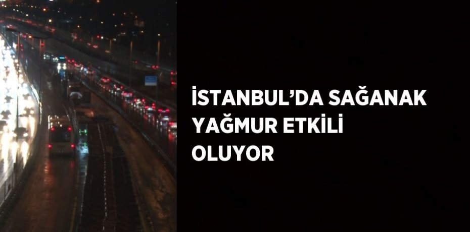 İSTANBUL’DA SAĞANAK YAĞMUR ETKİLİ OLUYOR