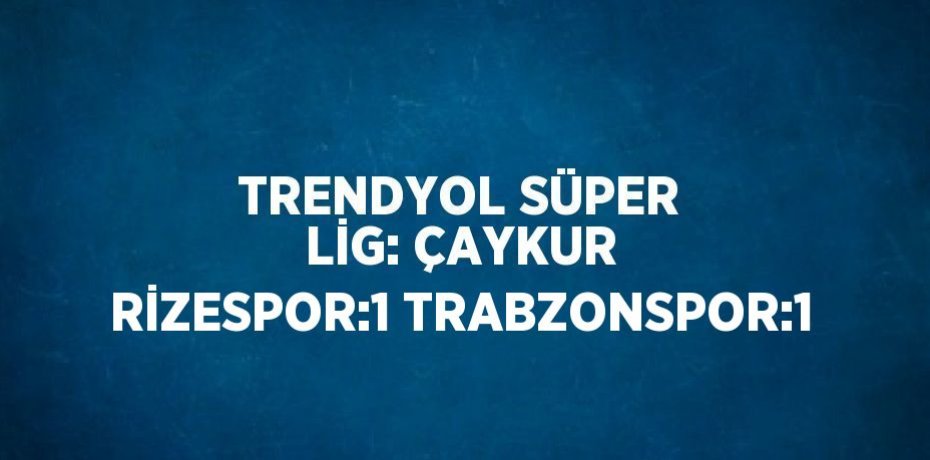 TRENDYOL SÜPER LİG: ÇAYKUR RİZESPOR:1 TRABZONSPOR:1
