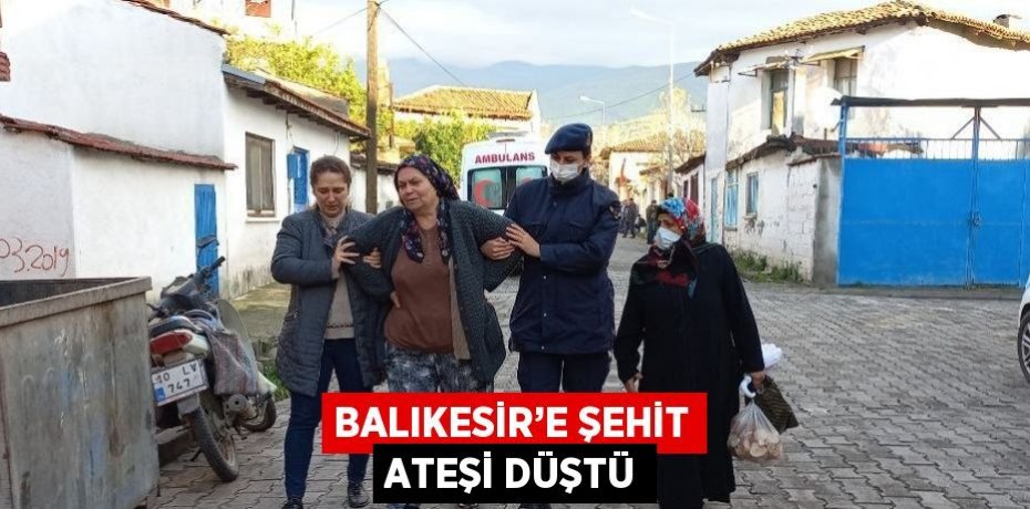 BALIKESİR’E ŞEHİT ATEŞİ DÜŞTÜ