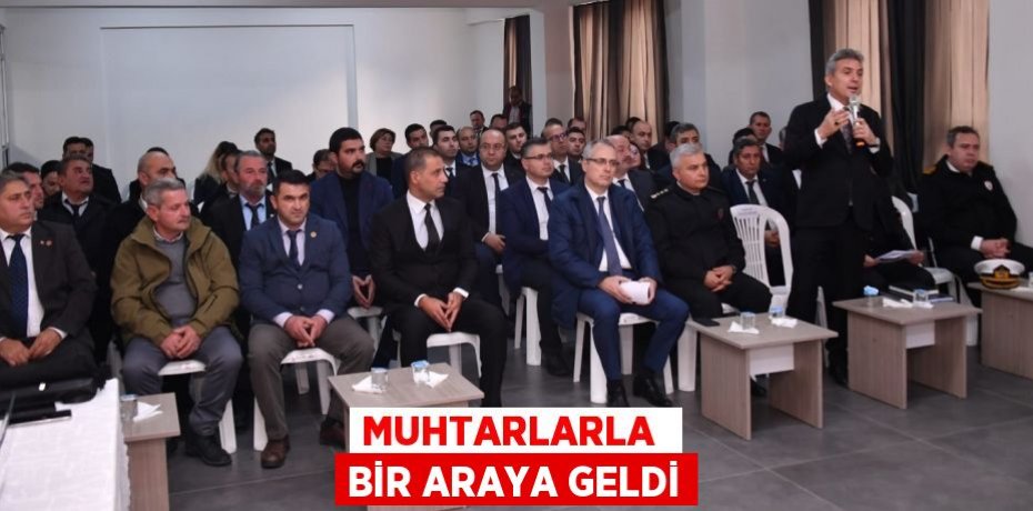 MUHTARLARLA  BİR ARAYA GELDİ