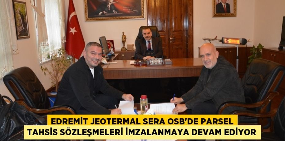 EDREMİT JEOTERMAL SERA OSB’DE PARSEL TAHSİS SÖZLEŞMELERİ İMZALANMAYA DEVAM EDİYOR