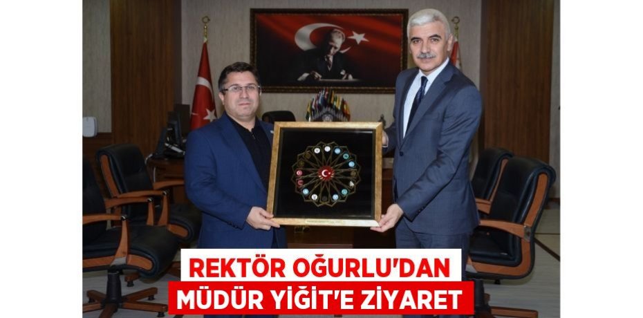 REKTÖR OĞURLU'DAN MÜDÜR YİĞİT'E ZİYARET