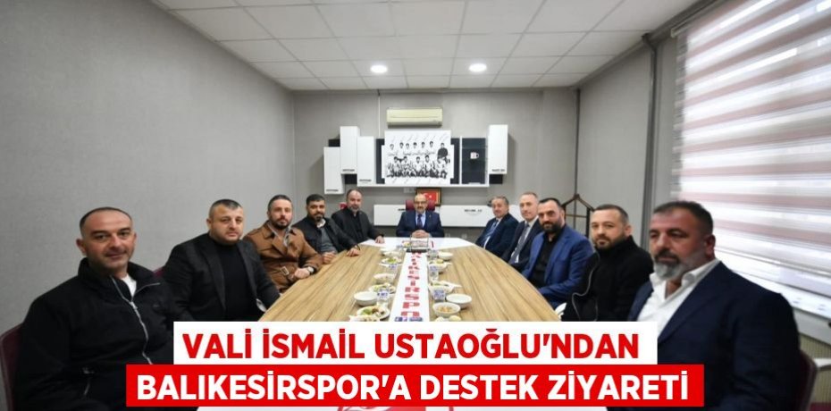 Vali İsmail Ustaoğlu’ndan Balıkesirspor’a destek ziyareti