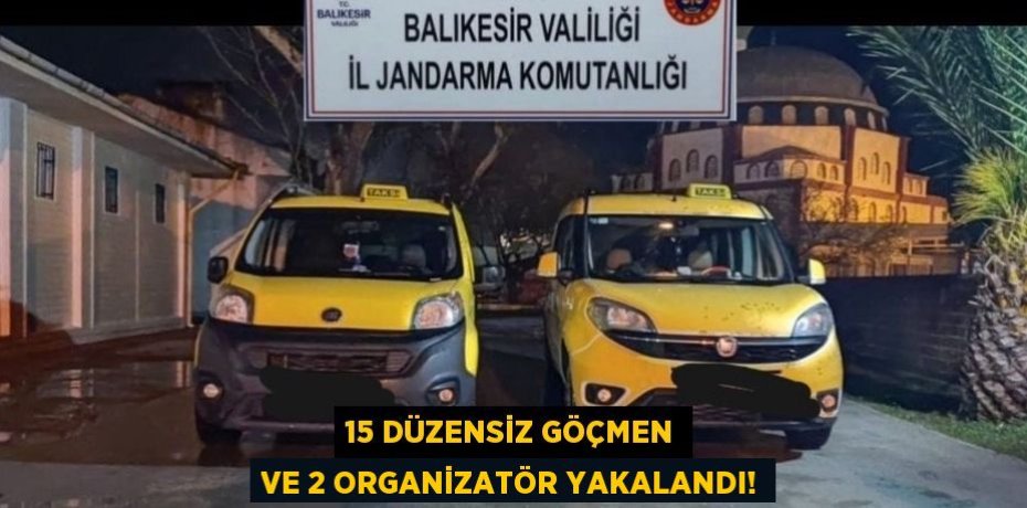 15 düzensiz göçmen ve 2 organizatör yakalandı!