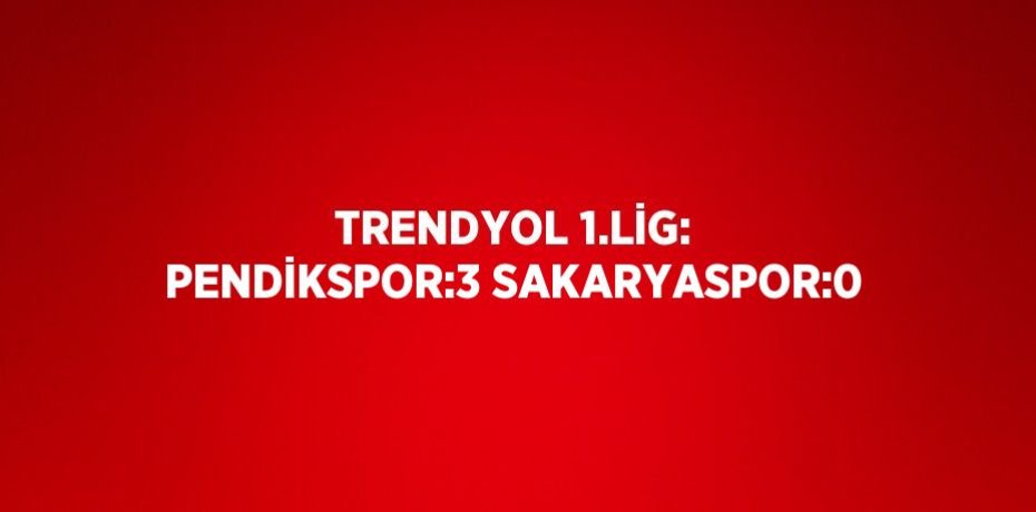 TRENDYOL 1.LİG: PENDİKSPOR:3 SAKARYASPOR:0