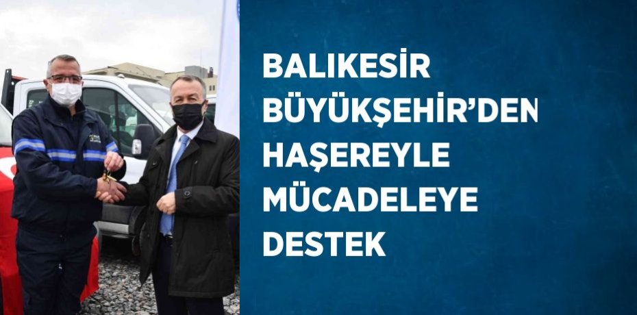 BALIKESİR BÜYÜKŞEHİR’DEN HAŞEREYLE MÜCADELEYE DESTEK