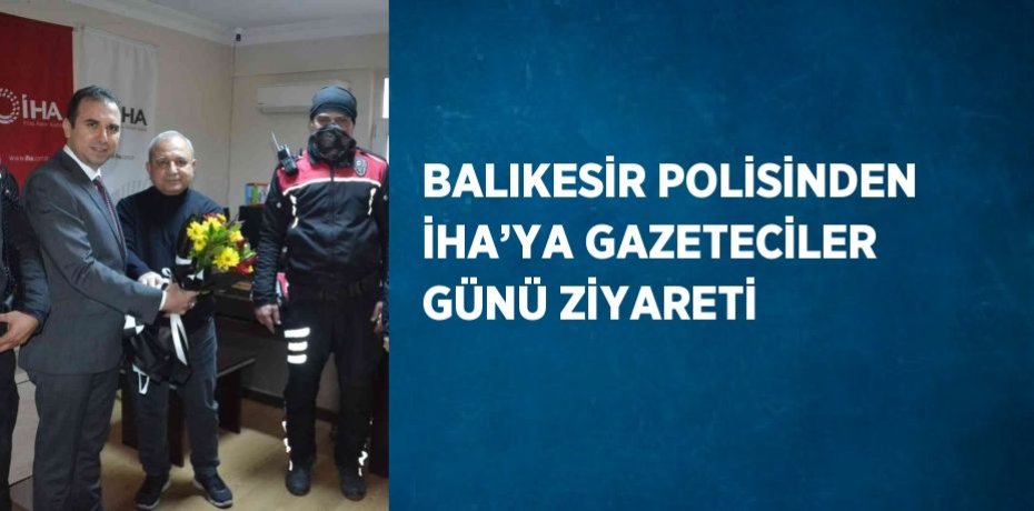 BALIKESİR POLİSİNDEN İHA’YA GAZETECİLER GÜNÜ ZİYARETİ