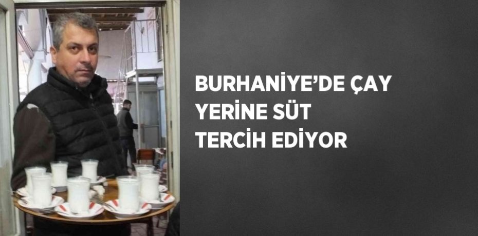 BURHANİYE’DE ÇAY YERİNE SÜT TERCİH EDİYOR