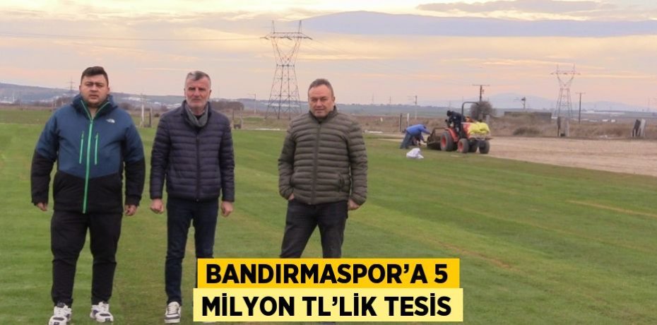 BANDIRMASPOR’A 5 MİLYON TL’LİK TESİS