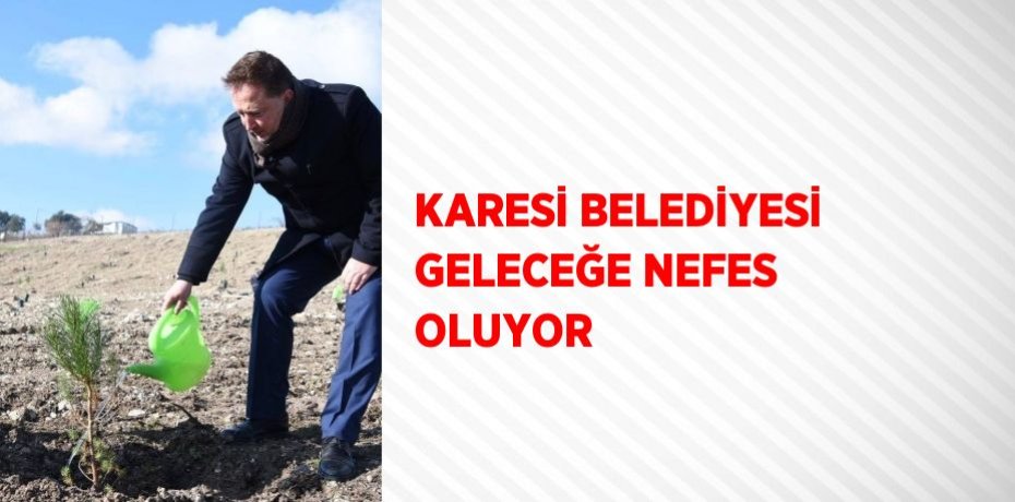 KARESİ BELEDİYESİ GELECEĞE NEFES OLUYOR