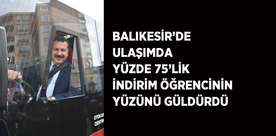 BALIKESİR’DE ULAŞIMDA YÜZDE 75’LİK İNDİRİM ÖĞRENCİNİN YÜZÜNÜ GÜLDÜRDÜ