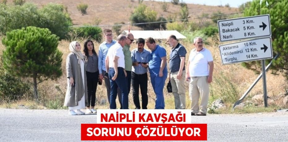 NAİPLİ KAVŞAĞI  SORUNU ÇÖZÜLÜYOR
