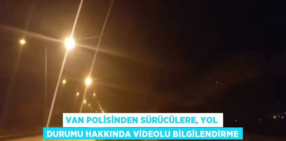 VAN POLİSİNDEN SÜRÜCÜLERE, YOL DURUMU HAKKINDA VİDEOLU BİLGİLENDİRME