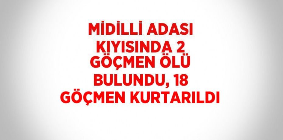 MİDİLLİ ADASI KIYISINDA 2 GÖÇMEN ÖLÜ BULUNDU, 18 GÖÇMEN KURTARILDI