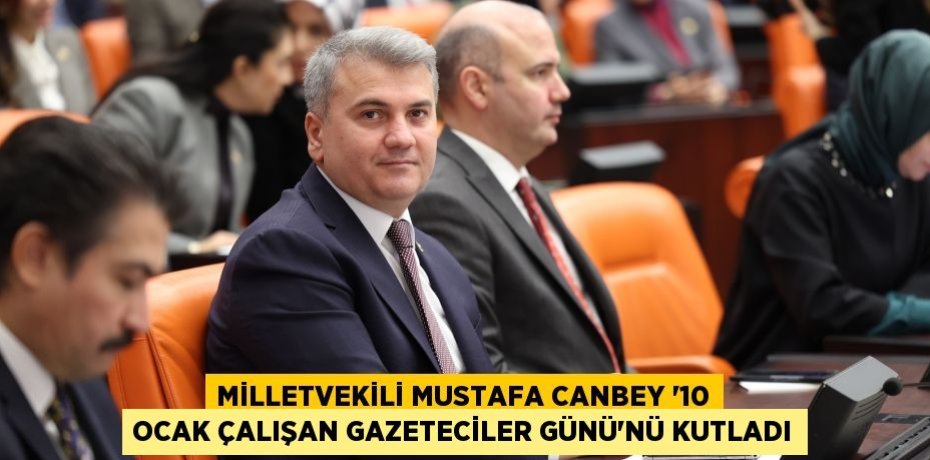 MİLLETVEKİLİ MUSTAFA CANBEY ‘10 OCAK ÇALIŞAN GAZETECİLER GÜNÜ’NÜ KUTLADI