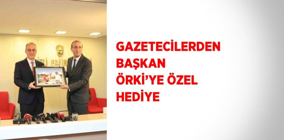 GAZETECİLERDEN BAŞKAN ÖRKİ’YE ÖZEL HEDİYE