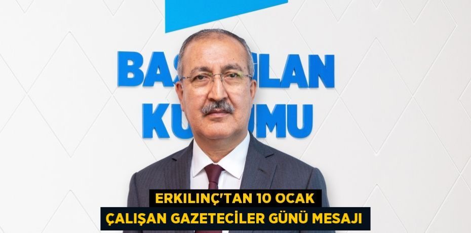 Erkılınç’tan 10 Ocak Çalışan Gazeteciler Günü mesajı