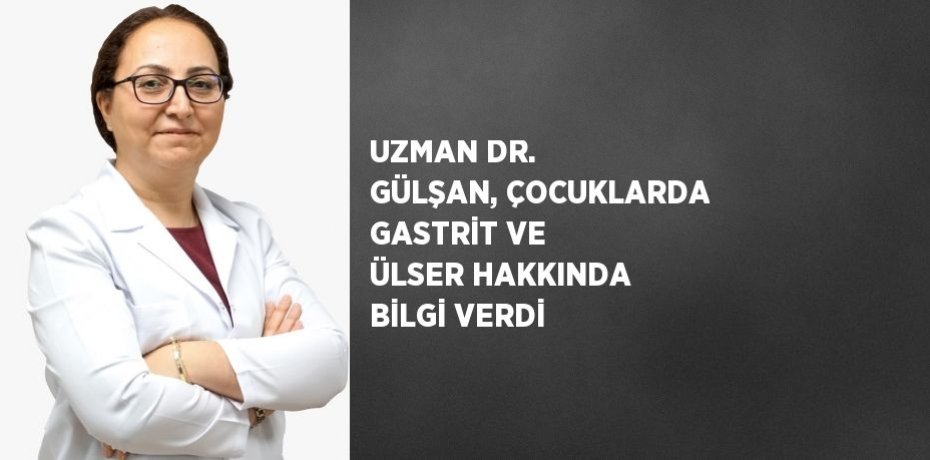 UZMAN DR. GÜLŞAN, ÇOCUKLARDA GASTRİT VE ÜLSER HAKKINDA BİLGİ VERDİ