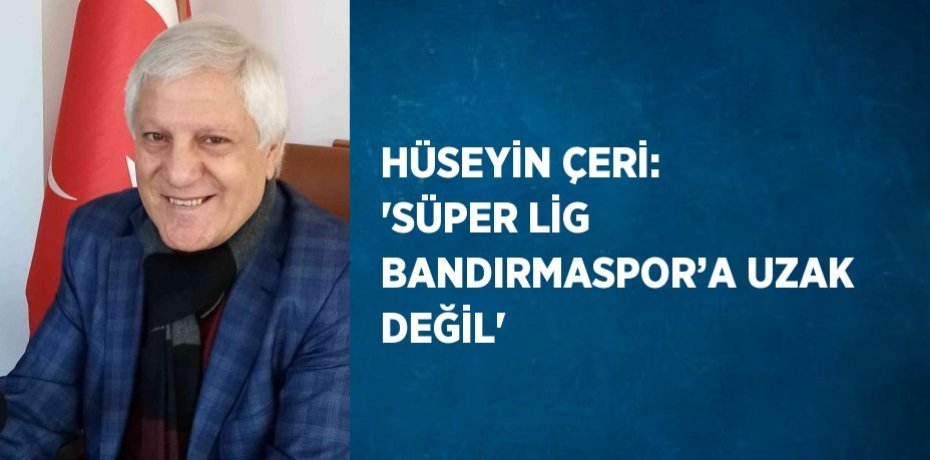 HÜSEYİN ÇERİ: 'SÜPER LİG BANDIRMASPOR’A UZAK DEĞİL'