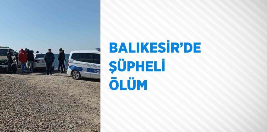 BALIKESİR’DE ŞÜPHELİ ÖLÜM