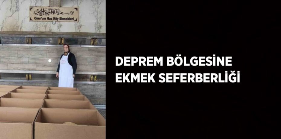DEPREM BÖLGESİNE EKMEK SEFERBERLİĞİ