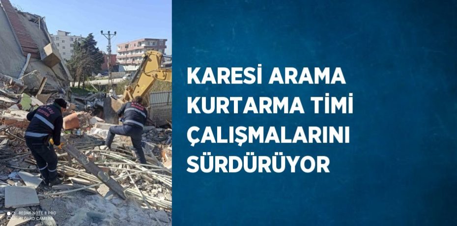 KARESİ ARAMA KURTARMA TİMİ ÇALIŞMALARINI SÜRDÜRÜYOR