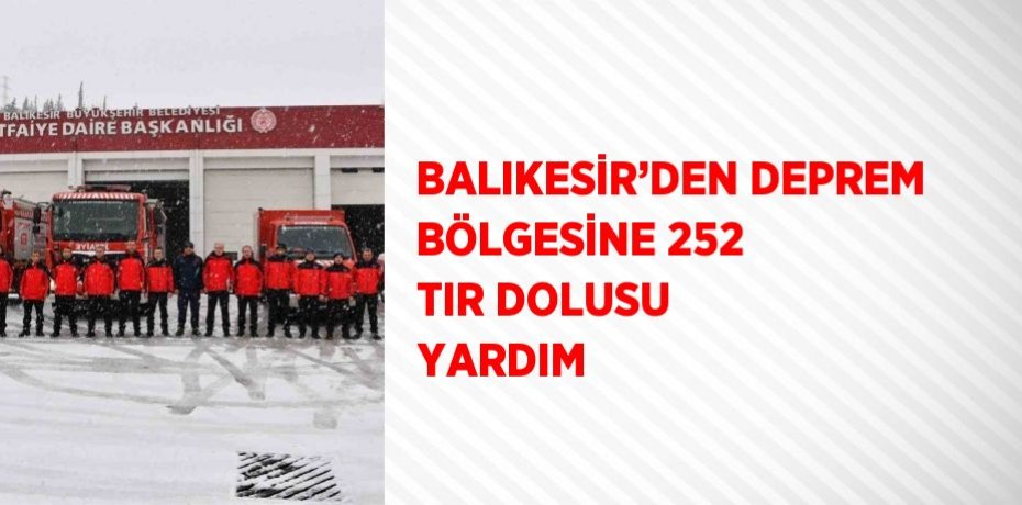 BALIKESİR’DEN DEPREM BÖLGESİNE 252 TIR DOLUSU YARDIM