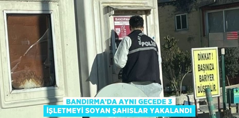BANDIRMA’DA AYNI GECEDE 3 İŞLETMEYİ SOYAN ŞAHISLAR YAKALANDI