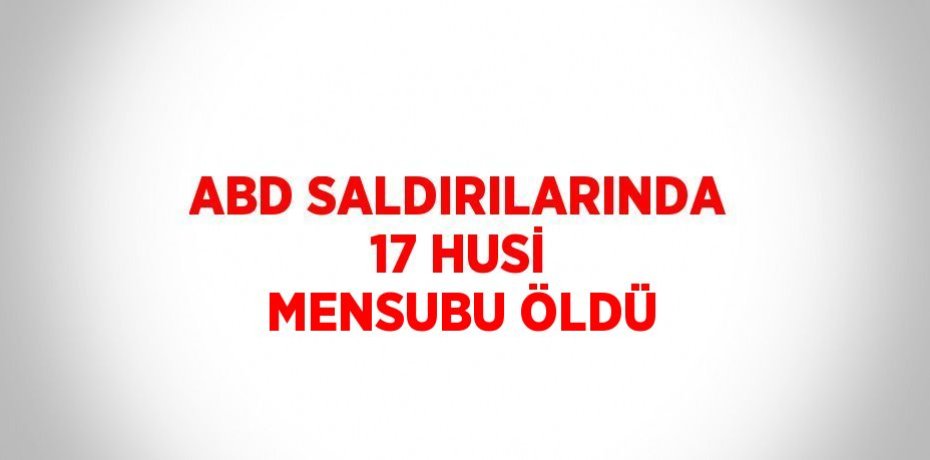ABD SALDIRILARINDA 17 HUSİ MENSUBU ÖLDÜ