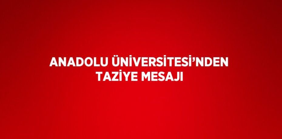 ANADOLU ÜNİVERSİTESİ’NDEN TAZİYE MESAJI