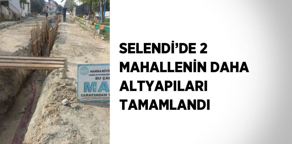 SELENDİ’DE 2 MAHALLENİN DAHA ALTYAPILARI TAMAMLANDI
