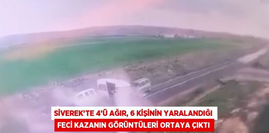 SİVEREK’TE 4’Ü AĞIR, 6 KİŞİNİN YARALANDIĞI FECİ KAZANIN GÖRÜNTÜLERİ ORTAYA ÇIKTI
