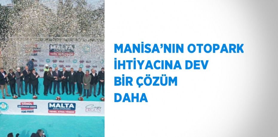 MANİSA’NIN OTOPARK İHTİYACINA DEV BİR ÇÖZÜM DAHA