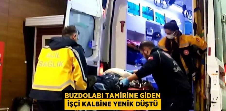 BUZDOLABI TAMİRİNE GİDEN İŞÇİ KALBİNE YENİK DÜŞTÜ