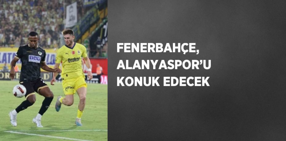 FENERBAHÇE, ALANYASPOR’U KONUK EDECEK
