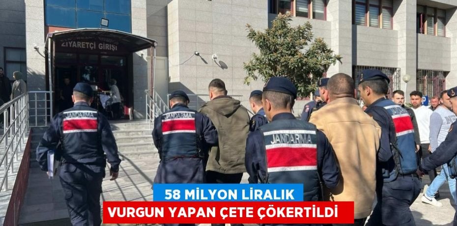   58 milyon liralık vurgun yapan çete çökertildi  