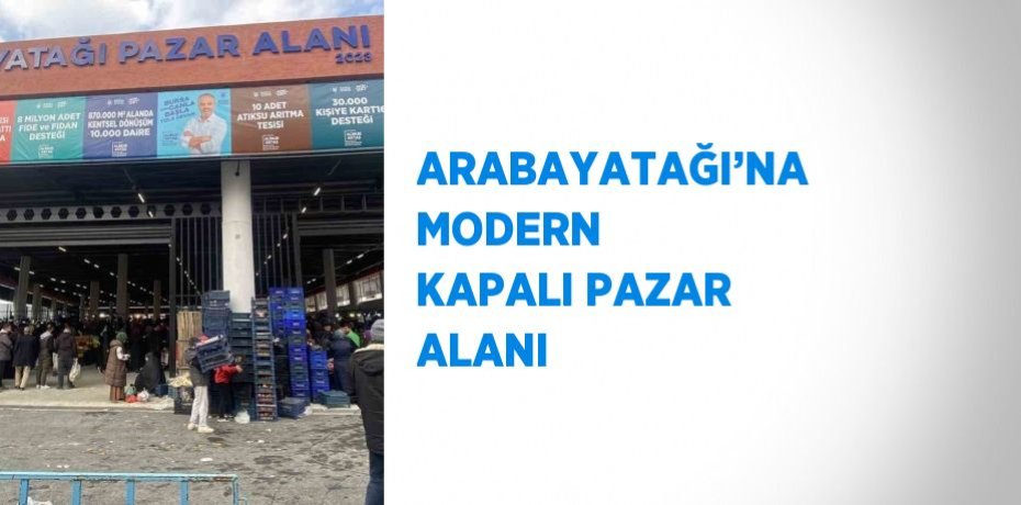 ARABAYATAĞI’NA MODERN KAPALI PAZAR ALANI