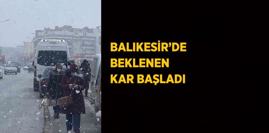 BALIKESİR’DE BEKLENEN KAR BAŞLADI