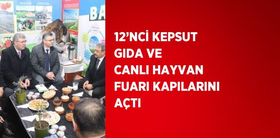 12’NCİ KEPSUT GIDA VE CANLI HAYVAN FUARI KAPILARINI AÇTI