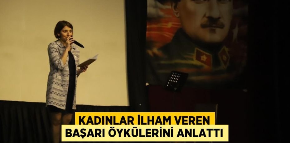 KADINLAR İLHAM VEREN BAŞARI ÖYKÜLERİNİ ANLATTI