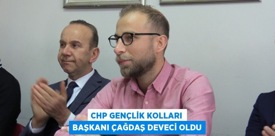 CHP GENÇLİK KOLLARI BAŞKANI ÇAĞDAŞ DEVECİ OLDU