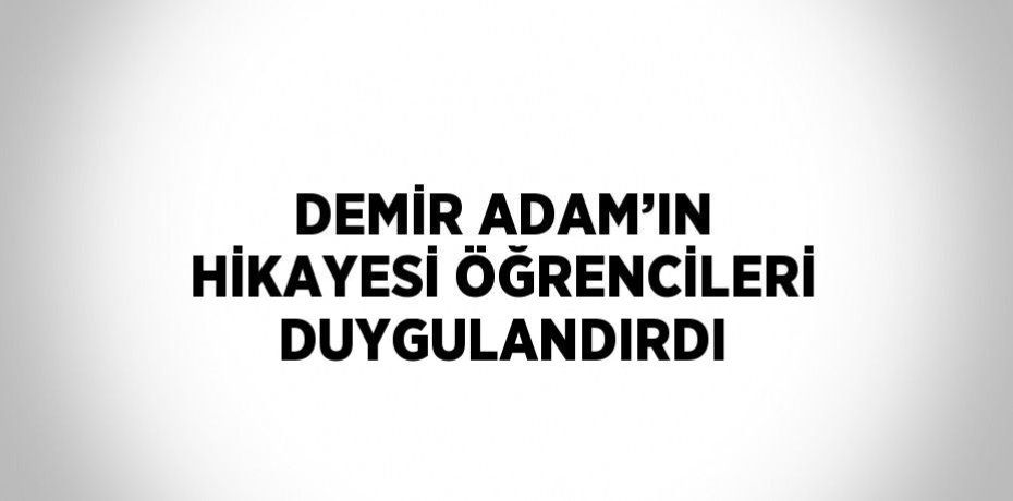 DEMİR ADAM’IN HİKAYESİ ÖĞRENCİLERİ DUYGULANDIRDI