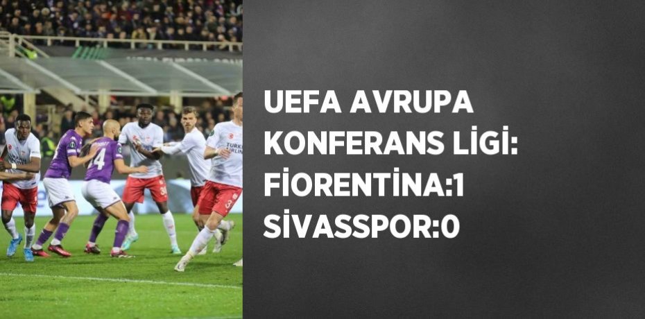 UEFA AVRUPA KONFERANS LİGİ: FİORENTİNA:1 SİVASSPOR:0